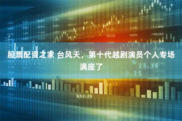 股票配资之家 台风天，第十代越剧演员个人专场满座了