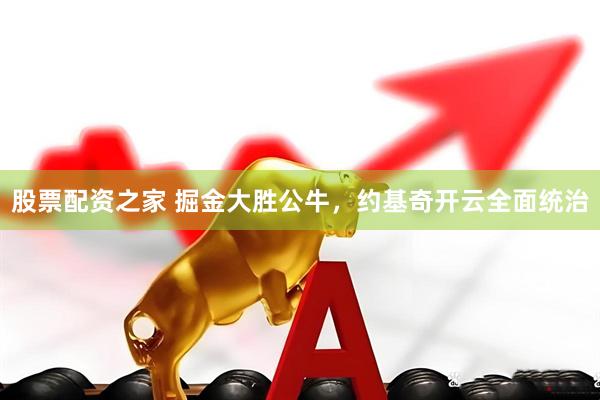 股票配资之家 掘金大胜公牛，约基奇开云全面统治